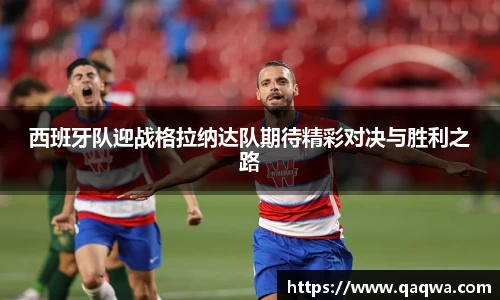 西班牙队迎战格拉纳达队期待精彩对决与胜利之路
