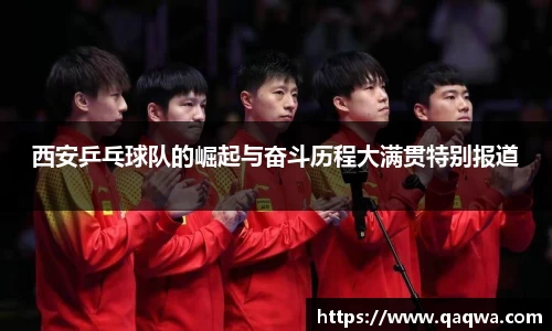 西安乒乓球队的崛起与奋斗历程大满贯特别报道